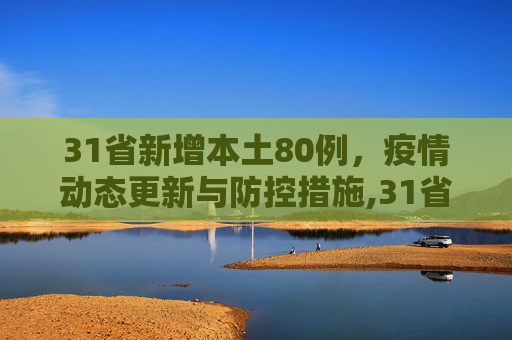 31省新增本土80例，疫情动态更新与防控措施,31省新增本土80例