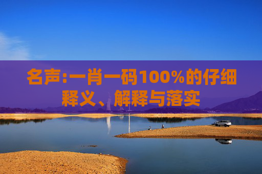 名声:一肖一码100%的仔细释义、解释与落实