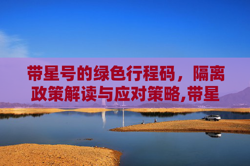 带星号的绿色行程码，隔离政策解读与应对策略,带星号的绿色行程码需要隔离吗