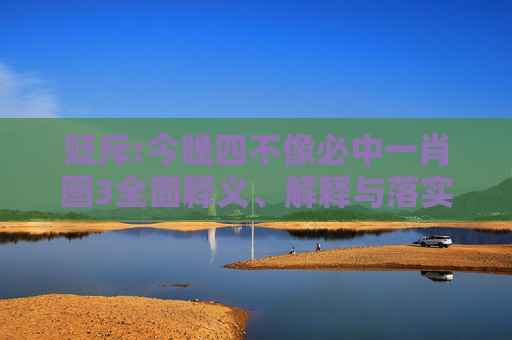 贬斥:今晚四不像必中一肖图3全面释义、解释与落实
