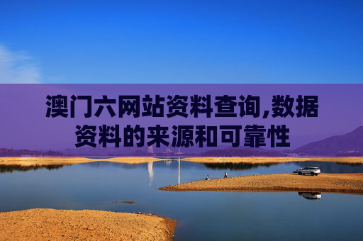 澳门六网站资料查询,数据资料的来源和可靠性