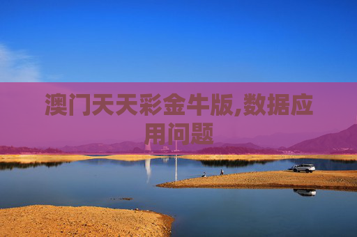 澳门天天彩金牛版,数据应用问题