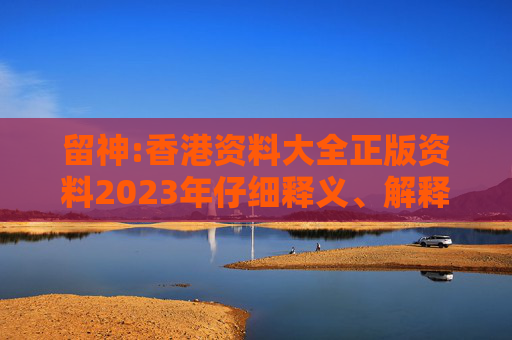 留神:香港资料大全正版资料2023年仔细释义、解释与落实