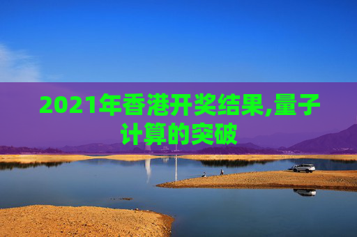 2021年香港开奖结果,量子计算的突破