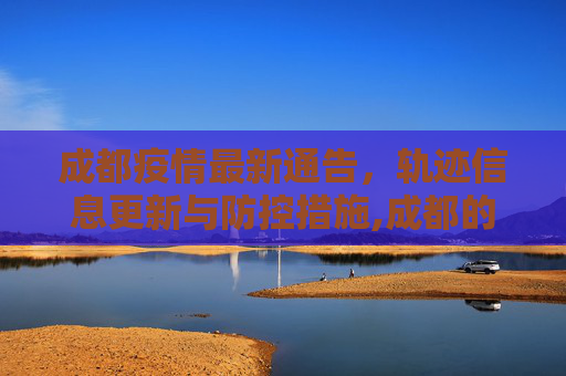 成都疫情最新通告，轨迹信息更新与防控措施,成都的最新疫情通告轨迹