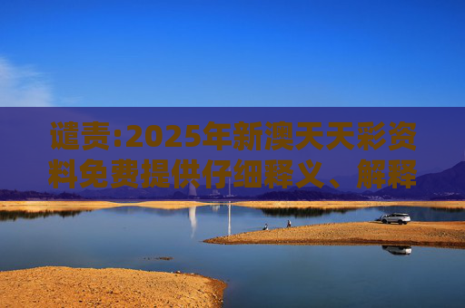 谴责:2025年新澳天天彩资料免费提供仔细释义、解释与落实