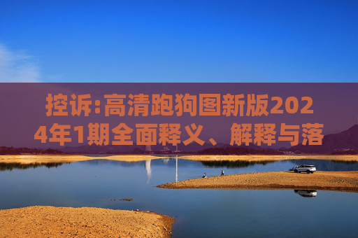 控诉:高清跑狗图新版2024年1期全面释义、解释与落实