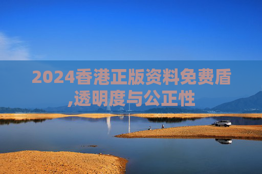 2024香港正版资料免费盾,透明度与公正性
