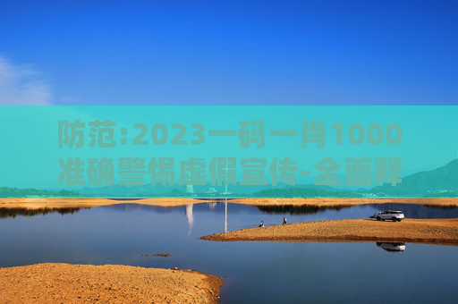 防范:2023一码一肖1000准确警惕虚假宣传-全面释义