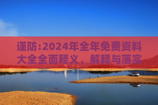 谨防:2024年全年免费资料大全全面释义、解释与落实