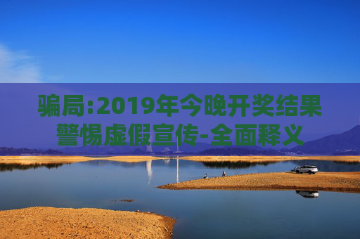 骗局:2019年今晚开奖结果警惕虚假宣传-全面释义