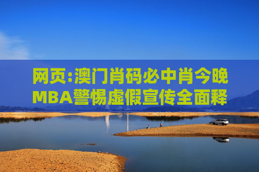 网页:澳门肖码必中肖今晚MBA警惕虚假宣传全面释义