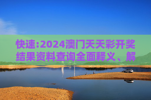 快速:2024澳门天天彩开奖结果资料查询全面释义、解释与落实