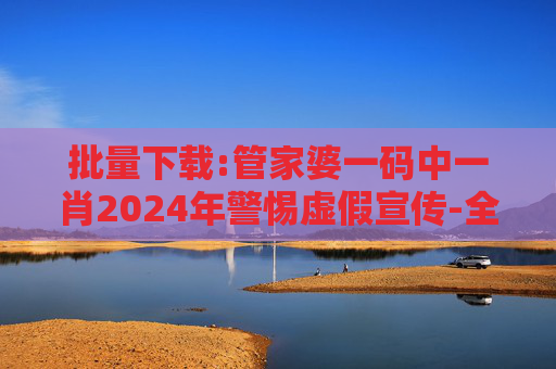 批量下载:管家婆一码中一肖2024年警惕虚假宣传-全面释义、解释与落实