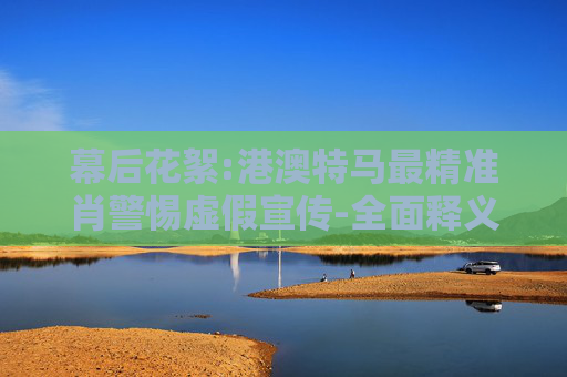 幕后花絮:港澳特马最精准肖警惕虚假宣传-全面释义