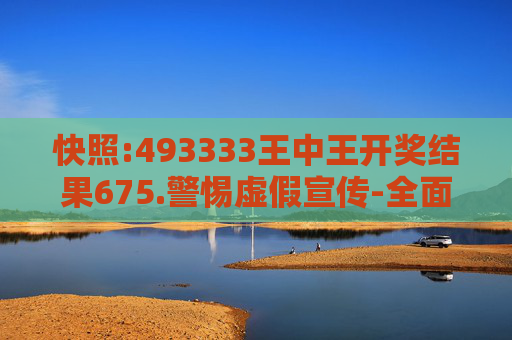快照:493333王中王开奖结果675.警惕虚假宣传-全面释义、解释与落实