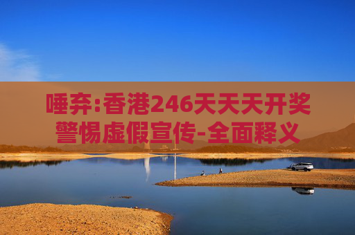 唾弃:香港246天天天开奖警惕虚假宣传-全面释义