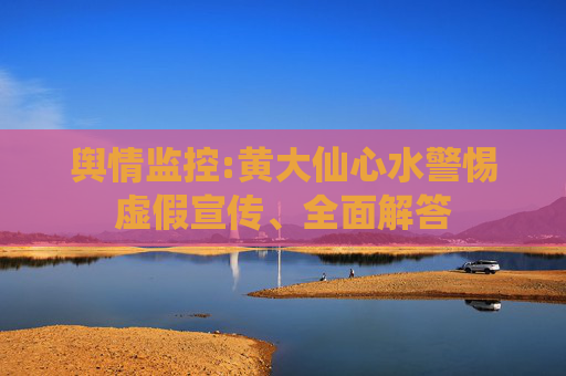 舆情监控:黄大仙心水警惕虚假宣传、全面解答