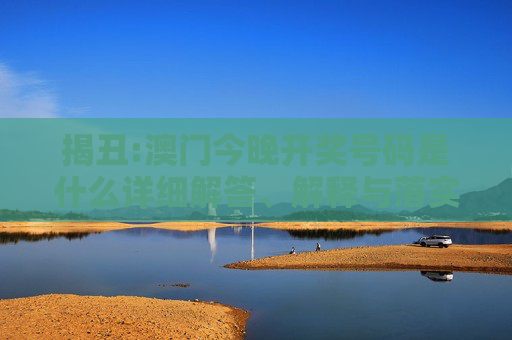 揭丑:澳门今晚开奖号码是什么详细解答、解释与落实