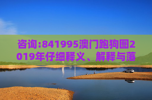 咨询:841995澳门跑狗图2019年仔细释义、解释与落实