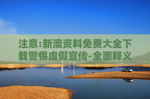 注意:新澳资料免费大全下载警惕虚假宣传-全面释义