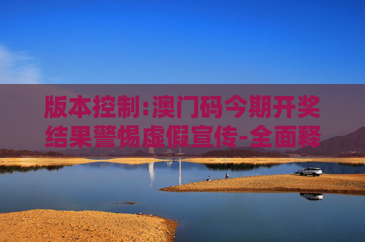 版本控制:澳门码今期开奖结果警惕虚假宣传-全面释义