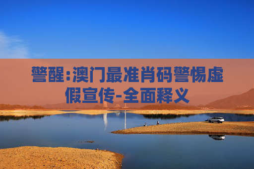 警醒:澳门最准肖码警惕虚假宣传-全面释义