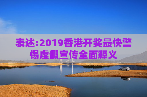 表述:2019香港开奖最快警惕虚假宣传全面释义