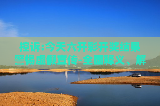 控诉:今天六开彩开奖结果警惕虚假宣传-全面释义、解释与落实
