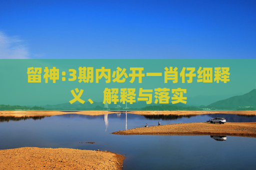 留神:3期内必开一肖仔细释义、解释与落实