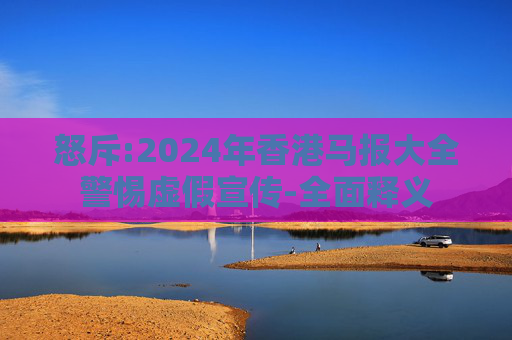 怒斥:2024年香港马报大全警惕虚假宣传-全面释义