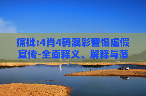 痛批:4肖4码澳彩警惕虚假宣传-全面释义、解释与落实