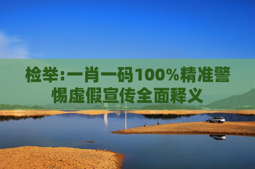 检举:一肖一码100%精准警惕虚假宣传全面释义