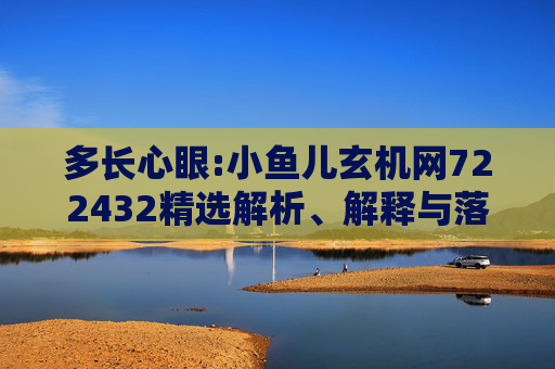 多长心眼:小鱼儿玄机网722432精选解析、解释与落实