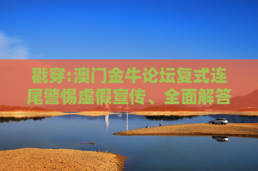 戳穿:澳门金牛论坛复式连尾警惕虚假宣传、全面解答
