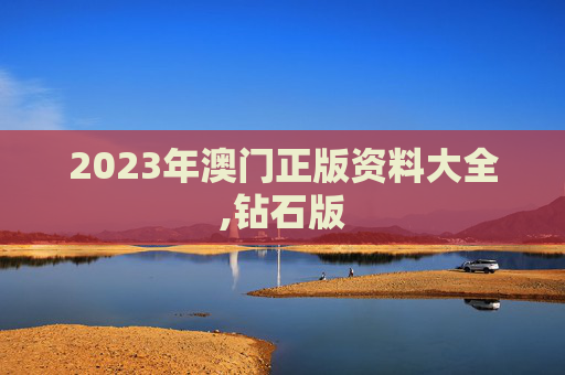 2023年澳门正版资料大全,钻石版