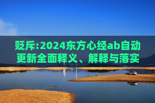 贬斥:2024东方心经ab自动更新全面释义、解释与落实