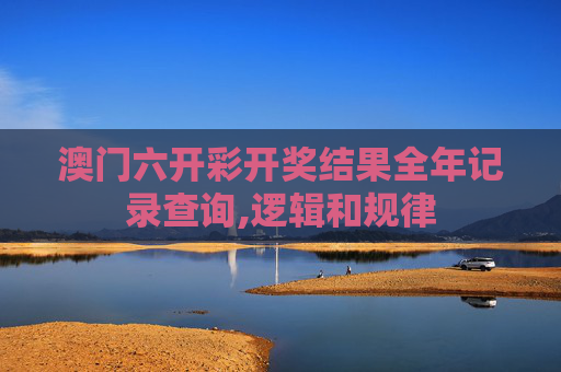澳门六开彩开奖结果全年记录查询,逻辑和规律