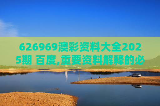 626969澳彩资料大全2025期 百度,重要资料解释的必要性