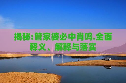 揭秘:管家婆必中肖鸣.全面释义、解释与落实