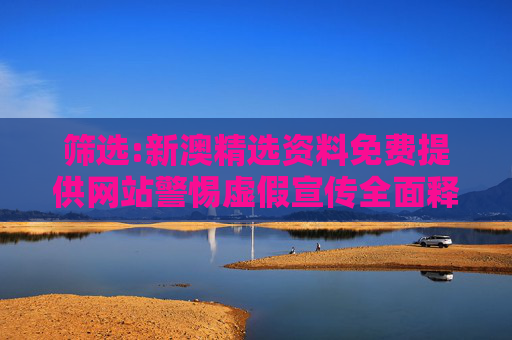 筛选:新澳精选资料免费提供网站警惕虚假宣传全面释义