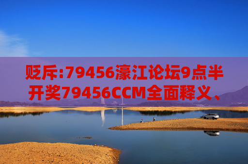 贬斥:79456濠江论坛9点半开奖79456CCM全面释义、解释与落实