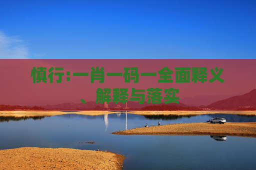 慎行:一肖一码一全面释义、解释与落实
