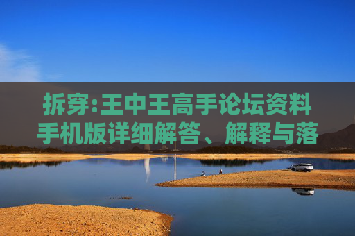 拆穿:王中王高手论坛资料手机版详细解答、解释与落实