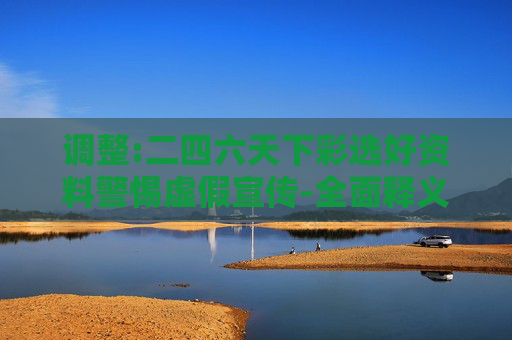 调整:二四六天下彩选好资料警惕虚假宣传-全面释义