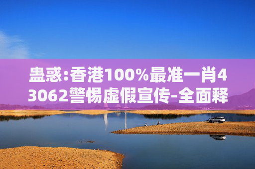 蛊惑:香港100%最准一肖43062警惕虚假宣传-全面释义