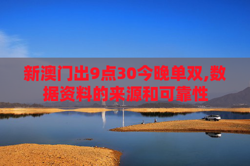 新澳门出9点30今晚单双,数据资料的来源和可靠性
