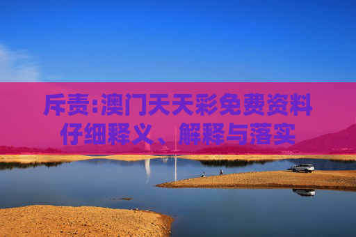 斥责:澳门天天彩免费资料仔细释义、解释与落实