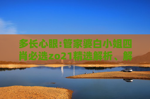 多长心眼:管家婆白小姐四肖必选zo21精选解析、解释与落实