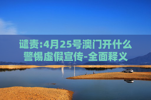 谴责:4月25号澳门开什么警惕虚假宣传-全面释义